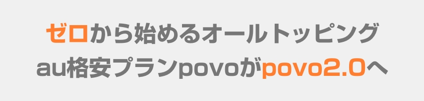ゼロから始めるオールトッピング
au格安プランpovoがpovo2.0へ